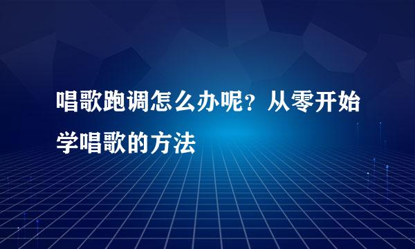 唱歌跑调怎么办呢？从零开始学唱歌的方法