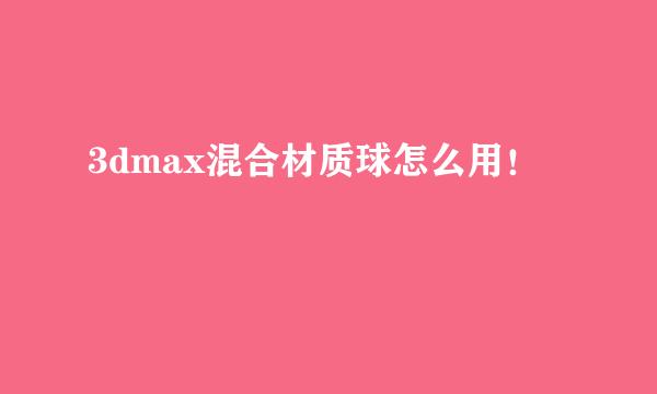3dmax混合材质球怎么用!