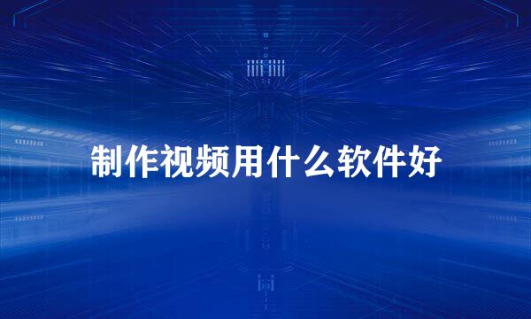 制作视频用什么软件好