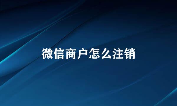 微信商户怎么注销