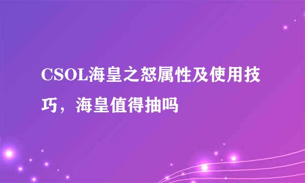 CSOL海皇之怒属性及使用技巧，海皇值得抽吗