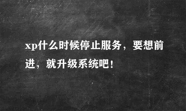 xp什么时候停止服务，要想前进，就升级系统吧！