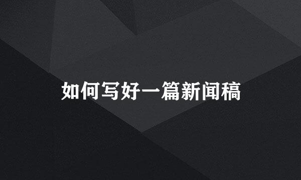 如何写好一篇新闻稿