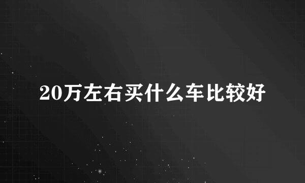 20万左右买什么车比较好
