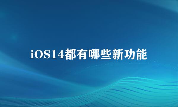 iOS14都有哪些新功能