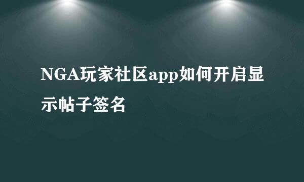 NGA玩家社区app如何开启显示帖子签名