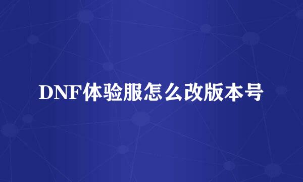 DNF体验服怎么改版本号