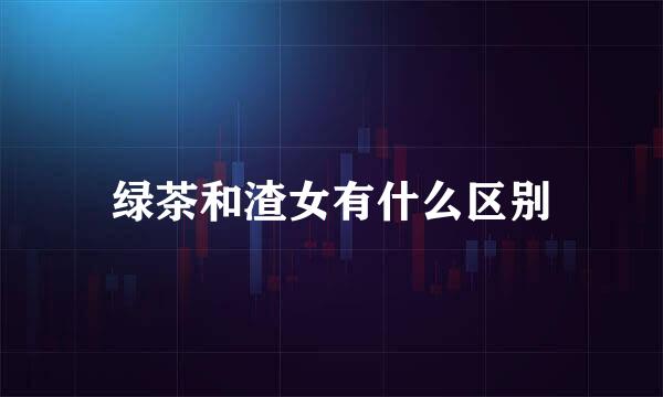 绿茶和渣女有什么区别