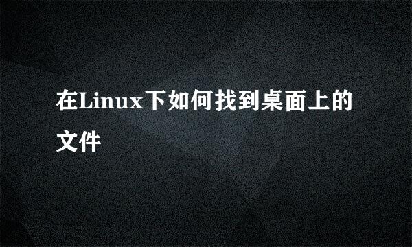 在Linux下如何找到桌面上的文件