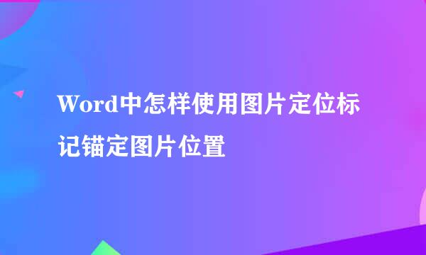 Word中怎样使用图片定位标记锚定图片位置