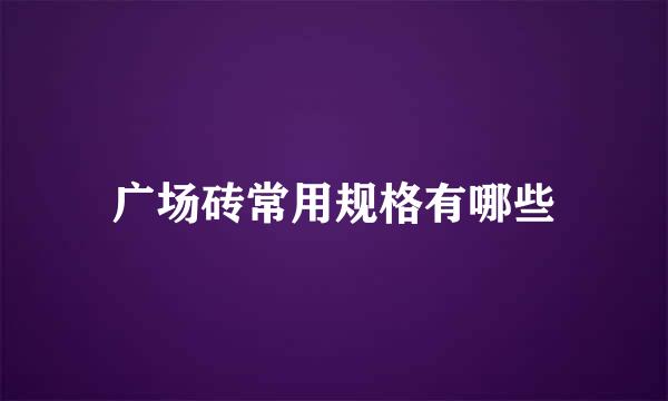 广场砖常用规格有哪些