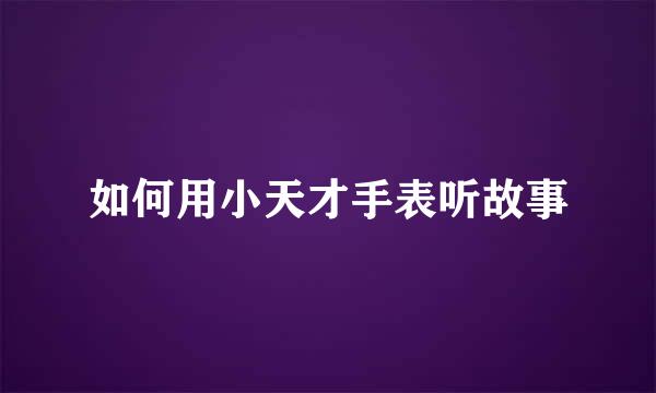 如何用小天才手表听故事