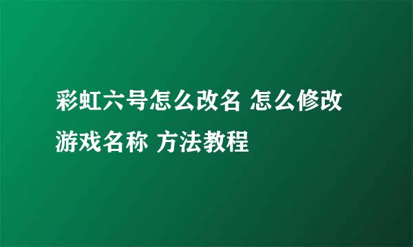 彩虹六号怎么改名 怎么修改游戏名称 方法教程