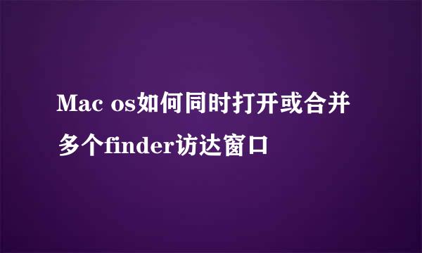 Mac os如何同时打开或合并多个finder访达窗口