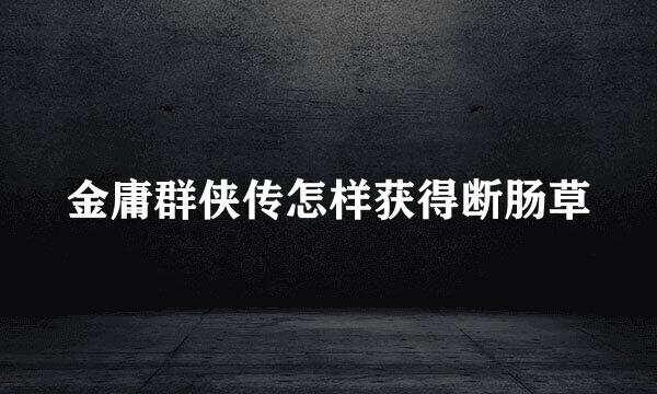 金庸群侠传怎样获得断肠草