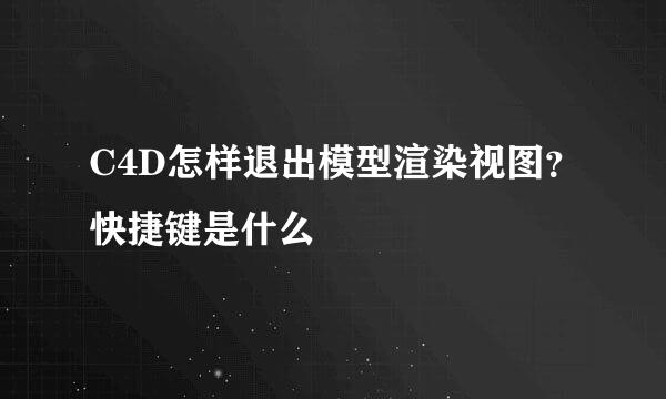C4D怎样退出模型渲染视图？快捷键是什么