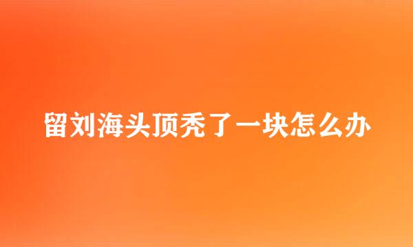 留刘海头顶秃了一块怎么办