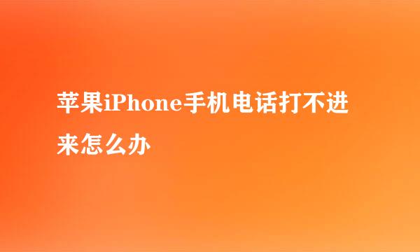 苹果iPhone手机电话打不进来怎么办
