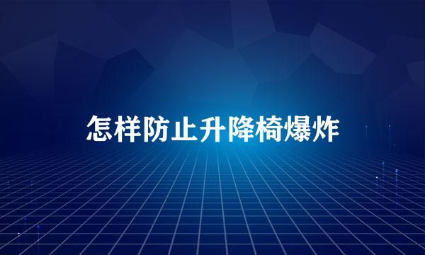怎样防止升降椅爆炸