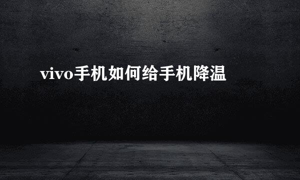 vivo手机如何给手机降温