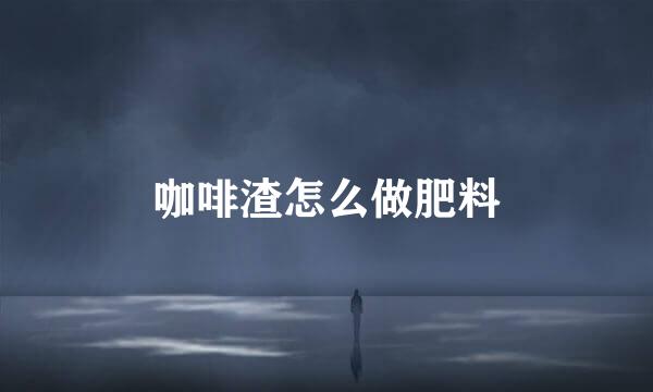 咖啡渣怎么做肥料