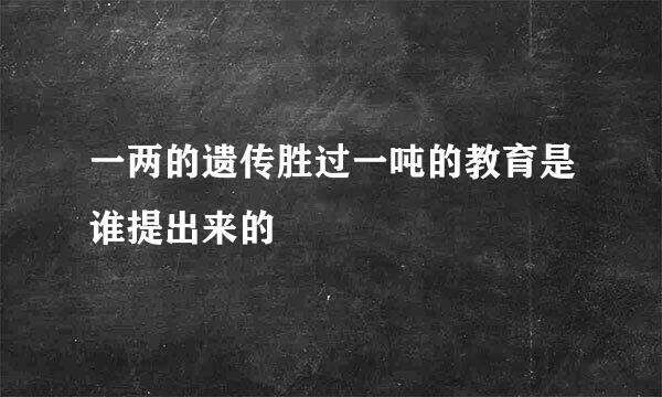 一两的遗传胜过一吨的教育是谁提出来的