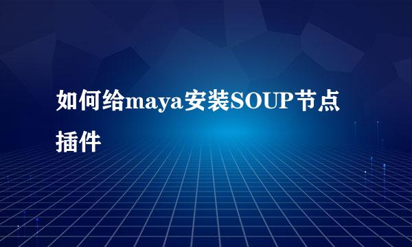 如何给maya安装SOUP节点插件
