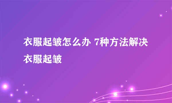 衣服起皱怎么办 7种方法解决衣服起皱
