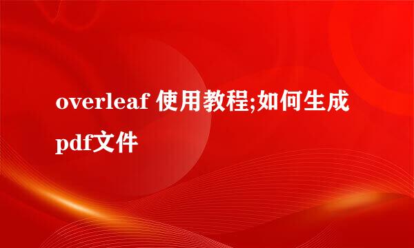 overleaf 使用教程;如何生成pdf文件