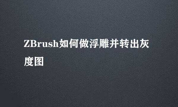 ZBrush如何做浮雕并转出灰度图
