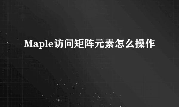Maple访问矩阵元素怎么操作