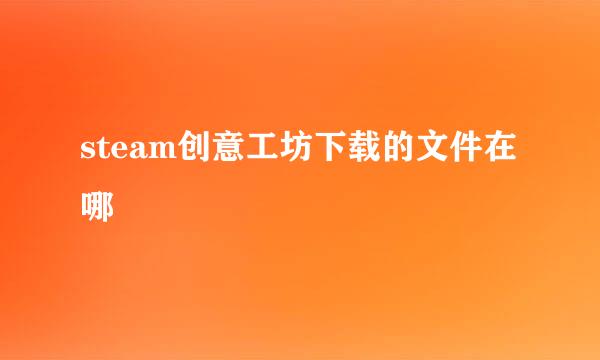 steam创意工坊下载的文件在哪