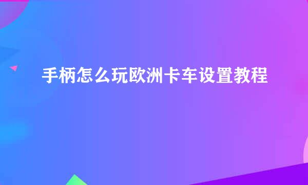 手柄怎么玩欧洲卡车设置教程