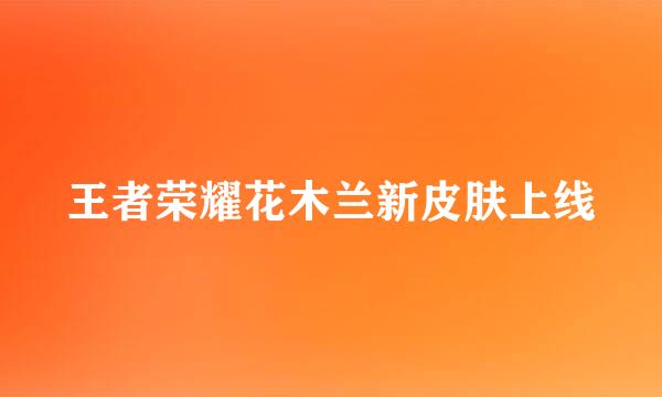 王者荣耀花木兰新皮肤上线