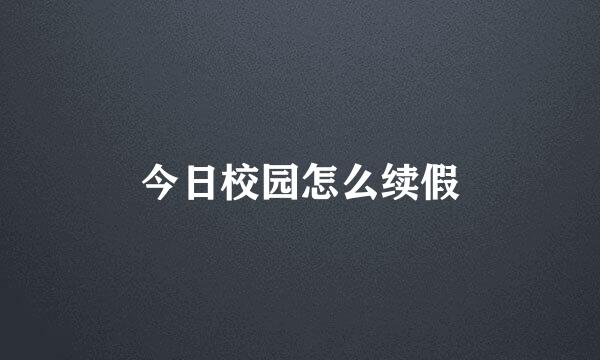 今日校园怎么续假