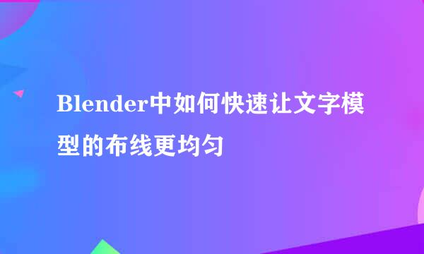 Blender中如何快速让文字模型的布线更均匀