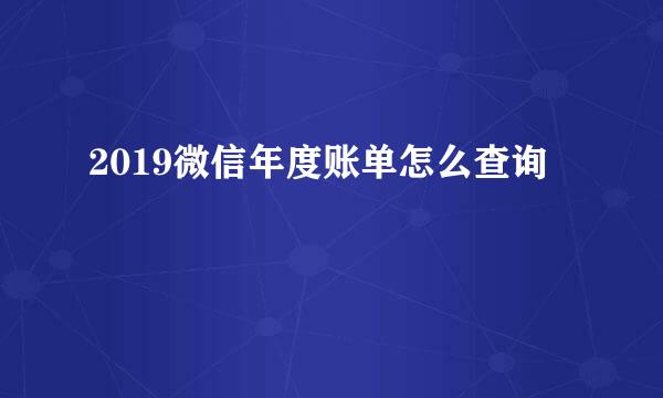 2019微信年度账单怎么查询