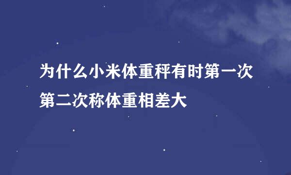 为什么小米体重秤有时第一次第二次称体重相差大