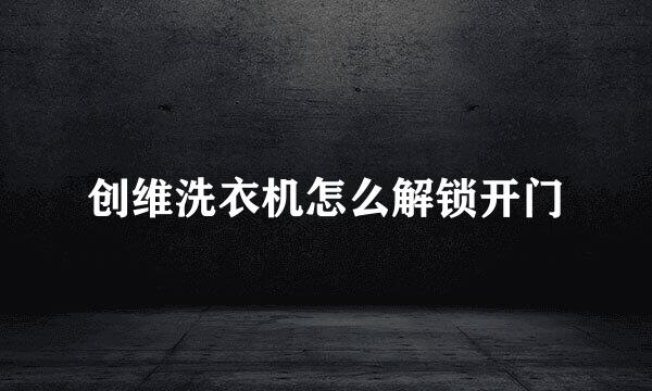 创维洗衣机怎么解锁开门