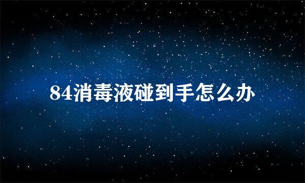 84消毒液碰到手怎么办