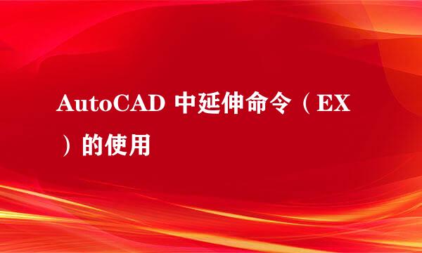 AutoCAD 中延伸命令（EX）的使用