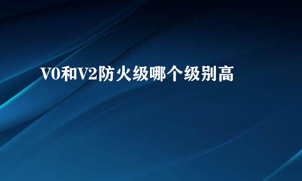 V0和V2防火级哪个级别高