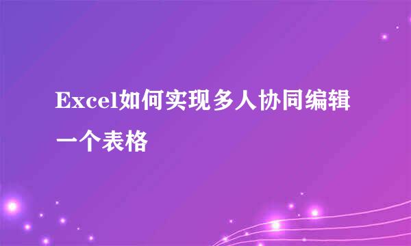 Excel如何实现多人协同编辑一个表格