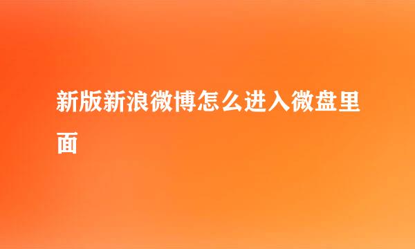 新版新浪微博怎么进入微盘里面