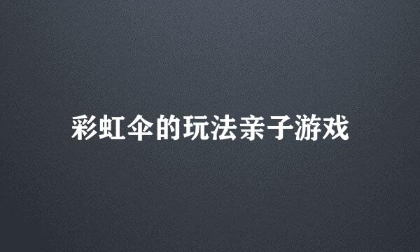 彩虹伞的玩法亲子游戏