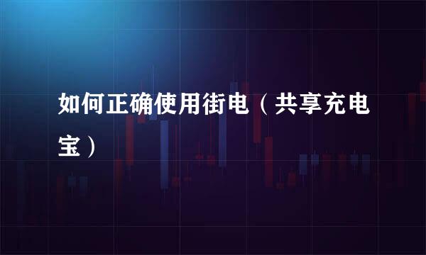 如何正确使用街电（共享充电宝）