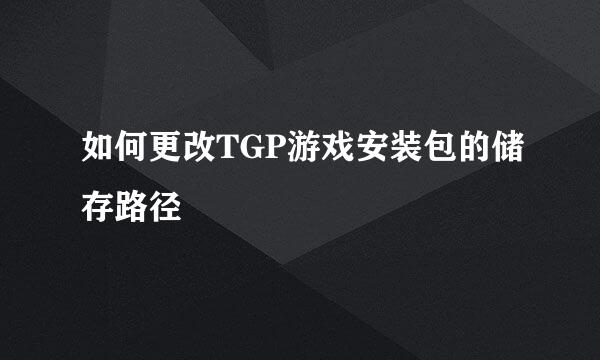 如何更改TGP游戏安装包的储存路径