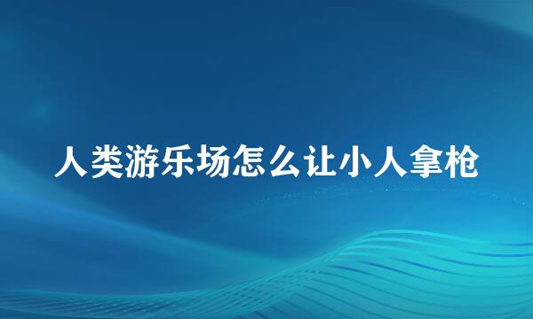 人类游乐场怎么让小人拿枪