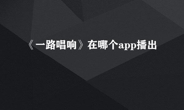 《一路唱响》在哪个app播出