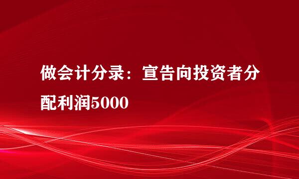 做会计分录：宣告向投资者分配利润5000
